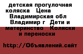 детская прогулочная коляска › Цена ­ 10 000 - Владимирская обл., Владимир г. Дети и материнство » Коляски и переноски   